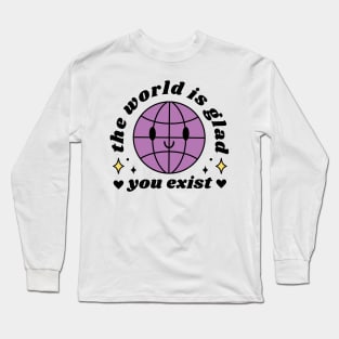 The World Is Glad You Exist Long Sleeve T-Shirt